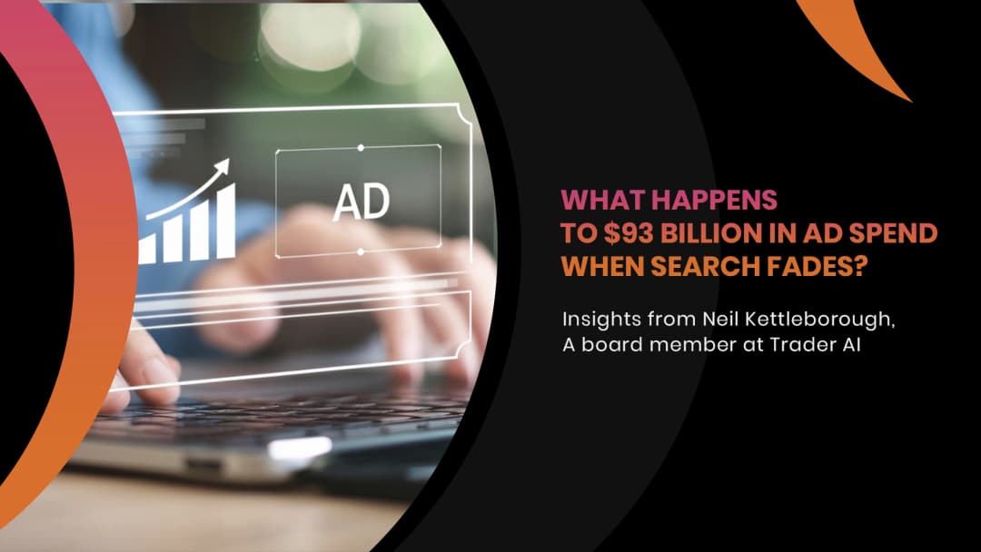 What Happens to $93 Billion in Ad Spend When Search Fades? Insights from Neil Kettleborough, a board member at Trader AI