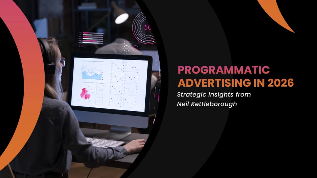 Programmatic Advertising in 2026: Strategic Insights from Neil Kettleborough