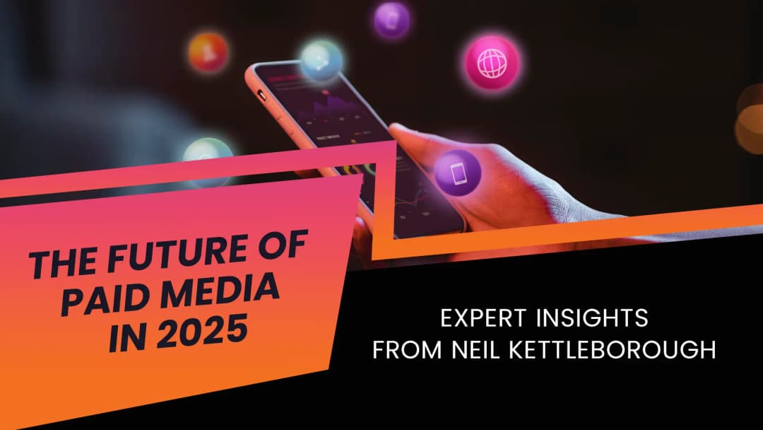 The Future of Paid Media in 2025: Expert Insights from Neil Kettleborough