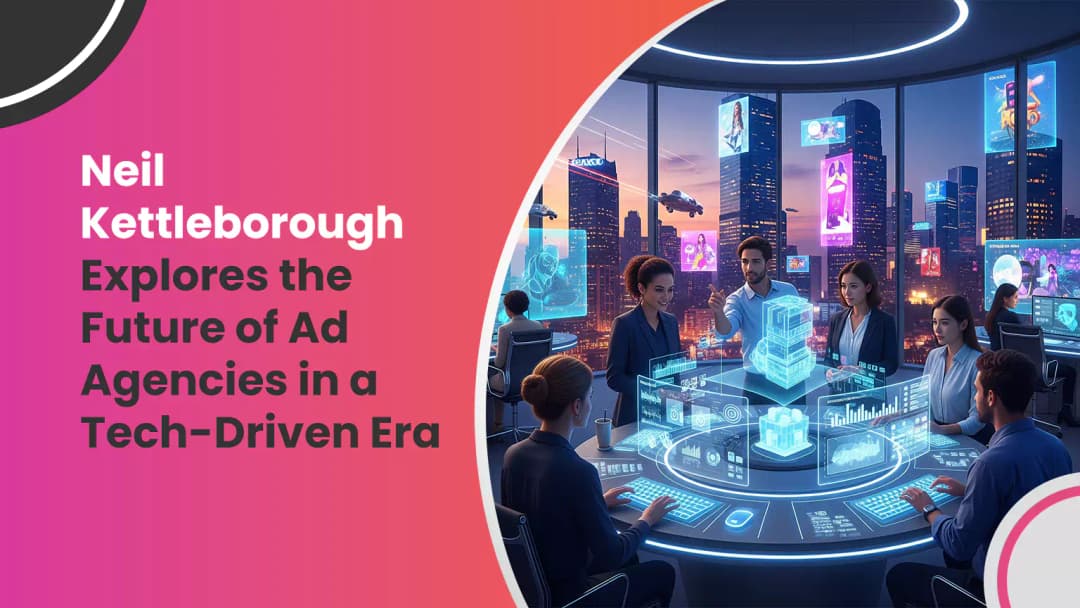 Neil Kettleborough Explores the Future of Ad Agencies in a Tech-Driven Era