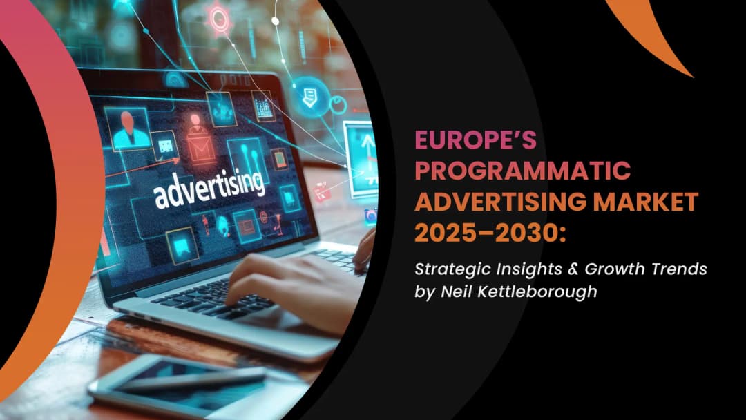 Europe’s Programmatic Advertising Market 2025–2030: Strategic Insights & Growth Trends by Neil Kettleborough